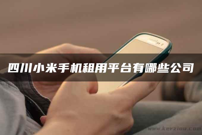 四川小米手机租用平台有哪些公司